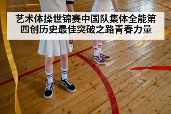 艺术体操世锦赛中国队集体全能第四创历史最佳突破之路青春力量 - LEYU