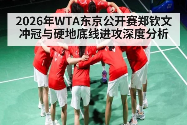 2026年WTA东京公开赛郑钦文冲冠与硬地底线进攻深度分析
